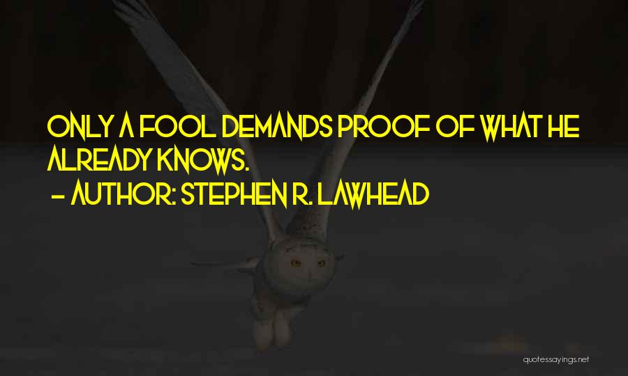 Stephen R. Lawhead Quotes: Only A Fool Demands Proof Of What He Already Knows.