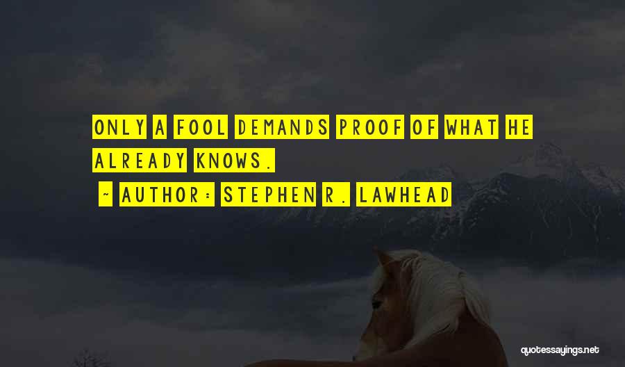 Stephen R. Lawhead Quotes: Only A Fool Demands Proof Of What He Already Knows.