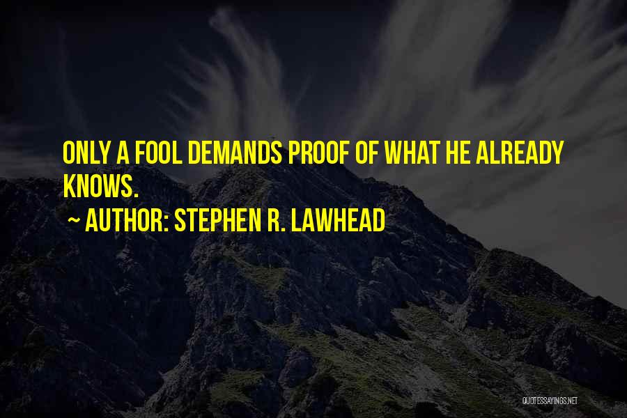 Stephen R. Lawhead Quotes: Only A Fool Demands Proof Of What He Already Knows.