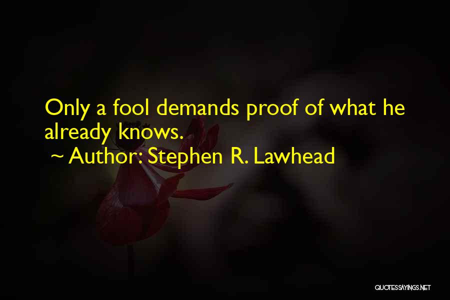Stephen R. Lawhead Quotes: Only A Fool Demands Proof Of What He Already Knows.