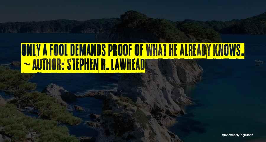 Stephen R. Lawhead Quotes: Only A Fool Demands Proof Of What He Already Knows.