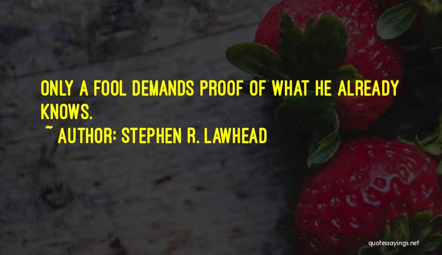 Stephen R. Lawhead Quotes: Only A Fool Demands Proof Of What He Already Knows.