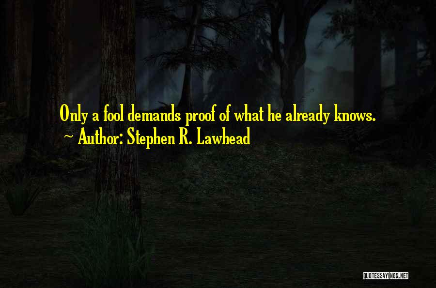 Stephen R. Lawhead Quotes: Only A Fool Demands Proof Of What He Already Knows.