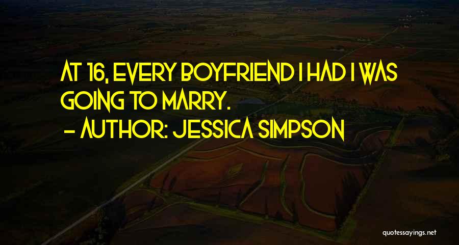 Jessica Simpson Quotes: At 16, Every Boyfriend I Had I Was Going To Marry.