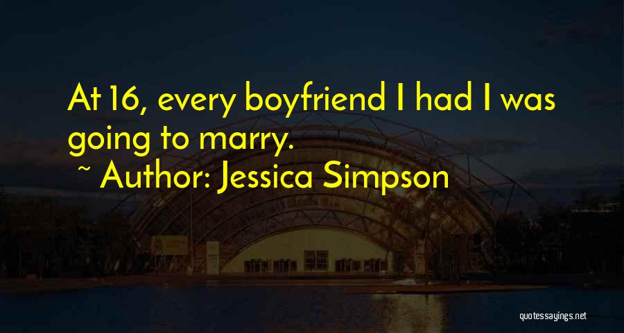 Jessica Simpson Quotes: At 16, Every Boyfriend I Had I Was Going To Marry.