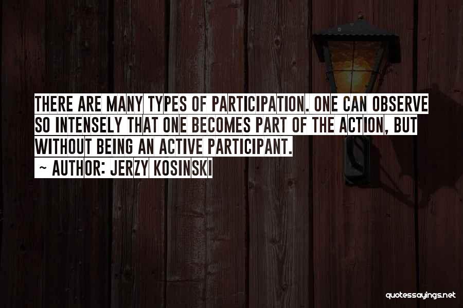 Jerzy Kosinski Quotes: There Are Many Types Of Participation. One Can Observe So Intensely That One Becomes Part Of The Action, But Without