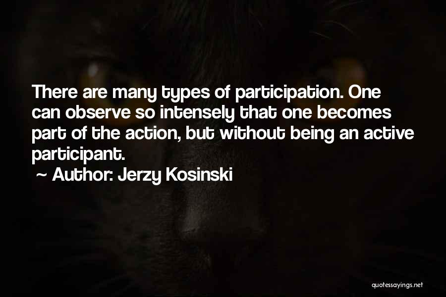 Jerzy Kosinski Quotes: There Are Many Types Of Participation. One Can Observe So Intensely That One Becomes Part Of The Action, But Without