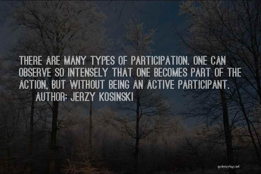 Jerzy Kosinski Quotes: There Are Many Types Of Participation. One Can Observe So Intensely That One Becomes Part Of The Action, But Without