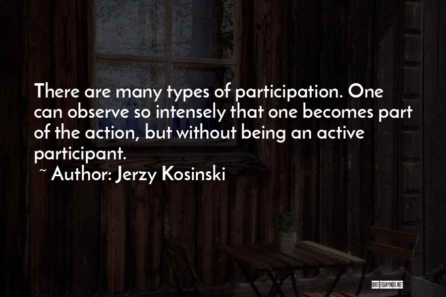 Jerzy Kosinski Quotes: There Are Many Types Of Participation. One Can Observe So Intensely That One Becomes Part Of The Action, But Without