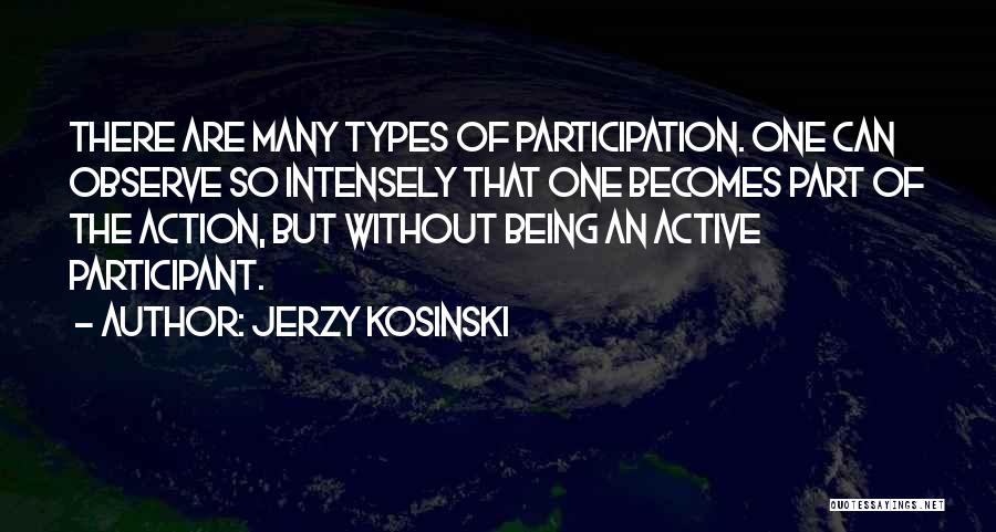 Jerzy Kosinski Quotes: There Are Many Types Of Participation. One Can Observe So Intensely That One Becomes Part Of The Action, But Without