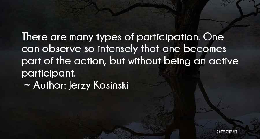 Jerzy Kosinski Quotes: There Are Many Types Of Participation. One Can Observe So Intensely That One Becomes Part Of The Action, But Without