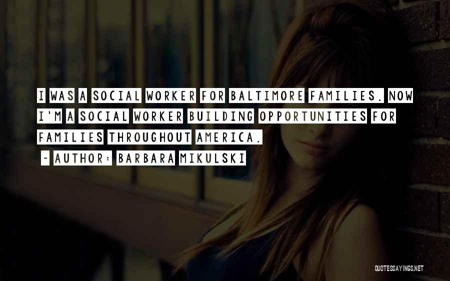 Barbara Mikulski Quotes: I Was A Social Worker For Baltimore Families. Now I'm A Social Worker Building Opportunities For Families Throughout America.