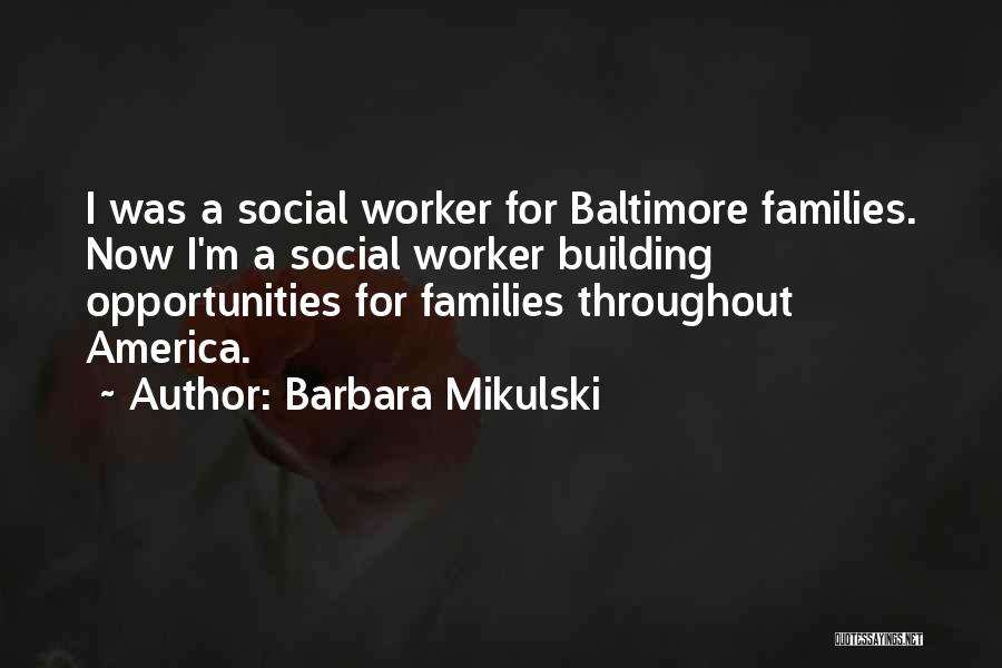 Barbara Mikulski Quotes: I Was A Social Worker For Baltimore Families. Now I'm A Social Worker Building Opportunities For Families Throughout America.