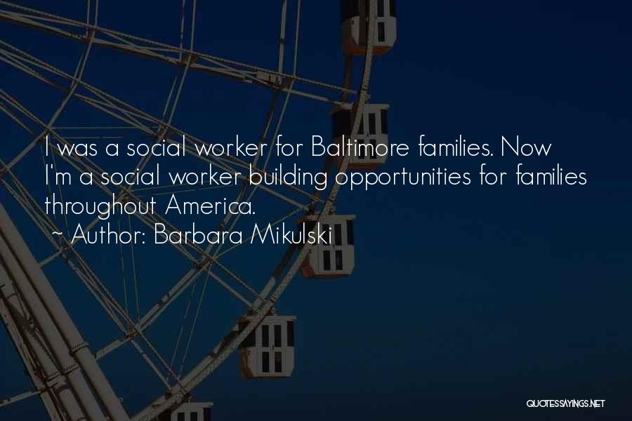 Barbara Mikulski Quotes: I Was A Social Worker For Baltimore Families. Now I'm A Social Worker Building Opportunities For Families Throughout America.