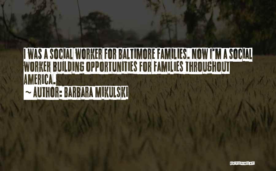 Barbara Mikulski Quotes: I Was A Social Worker For Baltimore Families. Now I'm A Social Worker Building Opportunities For Families Throughout America.