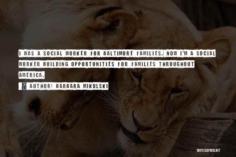 Barbara Mikulski Quotes: I Was A Social Worker For Baltimore Families. Now I'm A Social Worker Building Opportunities For Families Throughout America.