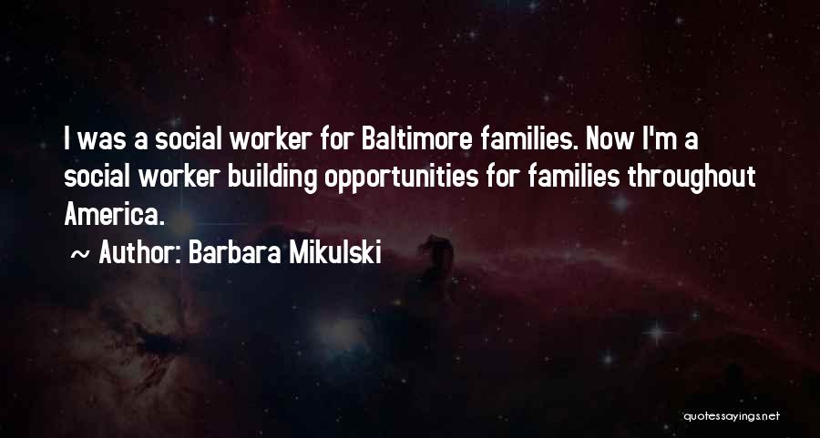 Barbara Mikulski Quotes: I Was A Social Worker For Baltimore Families. Now I'm A Social Worker Building Opportunities For Families Throughout America.