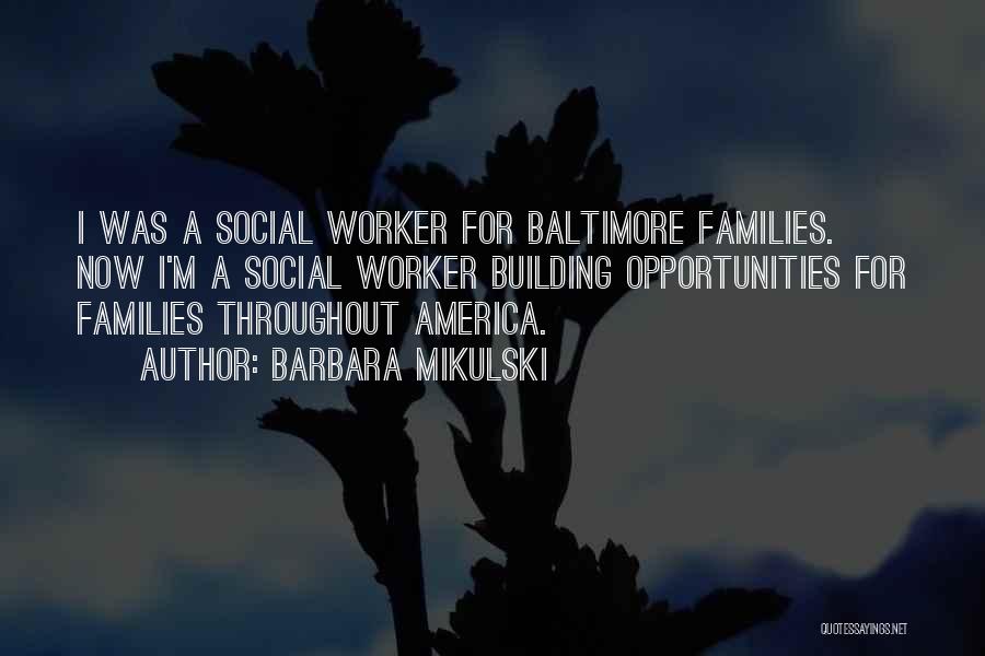 Barbara Mikulski Quotes: I Was A Social Worker For Baltimore Families. Now I'm A Social Worker Building Opportunities For Families Throughout America.