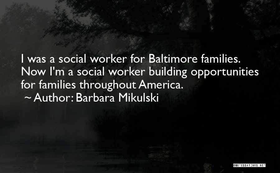 Barbara Mikulski Quotes: I Was A Social Worker For Baltimore Families. Now I'm A Social Worker Building Opportunities For Families Throughout America.