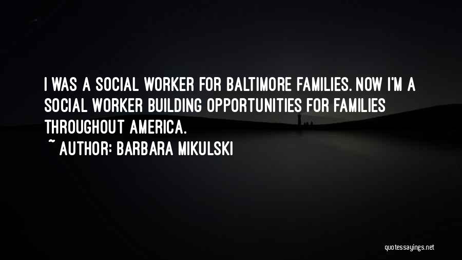 Barbara Mikulski Quotes: I Was A Social Worker For Baltimore Families. Now I'm A Social Worker Building Opportunities For Families Throughout America.