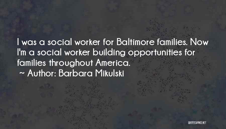 Barbara Mikulski Quotes: I Was A Social Worker For Baltimore Families. Now I'm A Social Worker Building Opportunities For Families Throughout America.