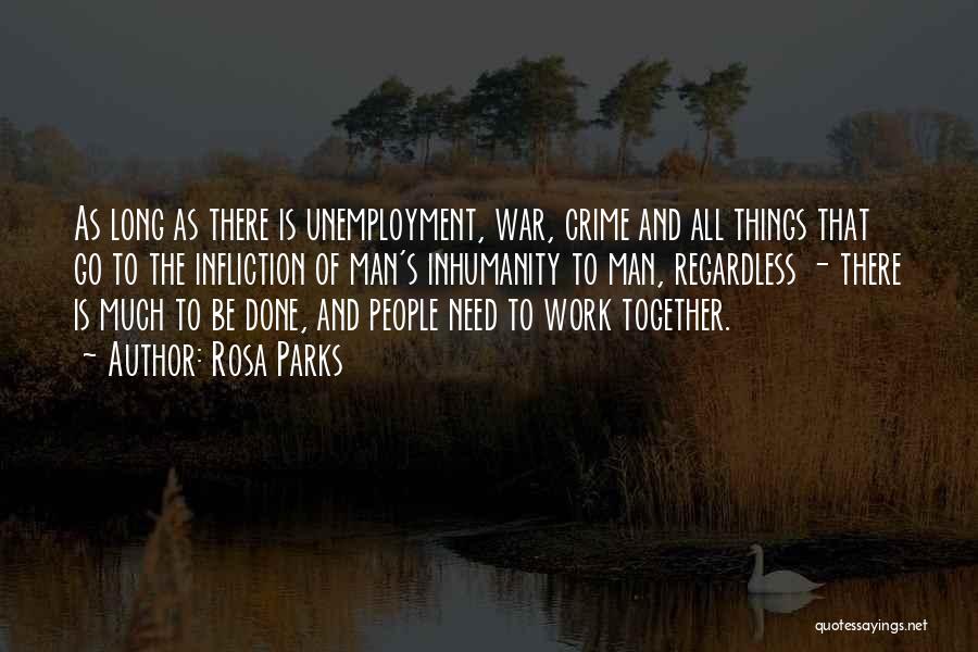 Rosa Parks Quotes: As Long As There Is Unemployment, War, Crime And All Things That Go To The Infliction Of Man's Inhumanity To