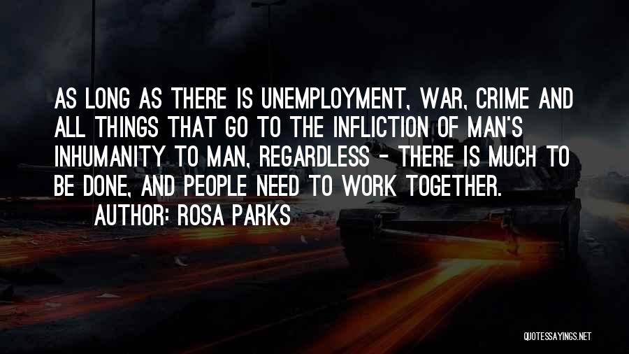 Rosa Parks Quotes: As Long As There Is Unemployment, War, Crime And All Things That Go To The Infliction Of Man's Inhumanity To