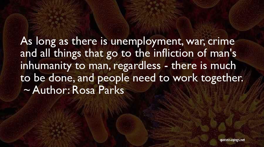 Rosa Parks Quotes: As Long As There Is Unemployment, War, Crime And All Things That Go To The Infliction Of Man's Inhumanity To