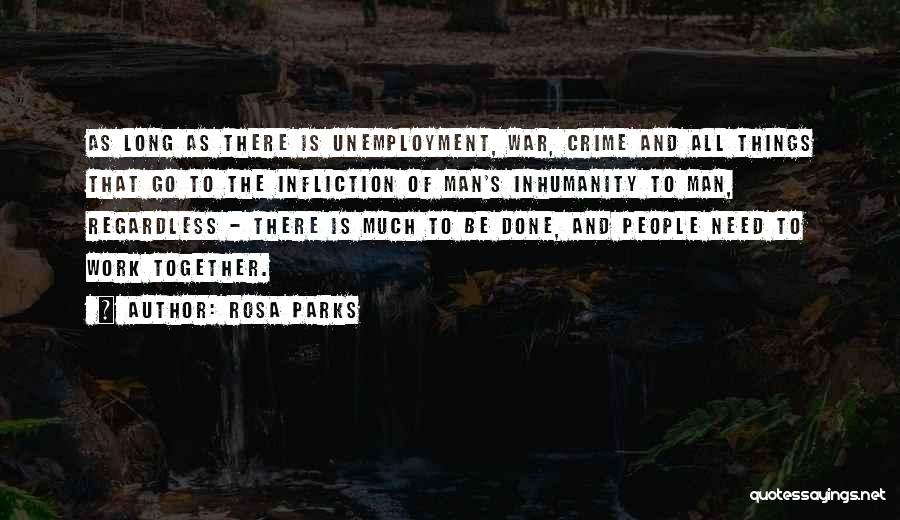 Rosa Parks Quotes: As Long As There Is Unemployment, War, Crime And All Things That Go To The Infliction Of Man's Inhumanity To