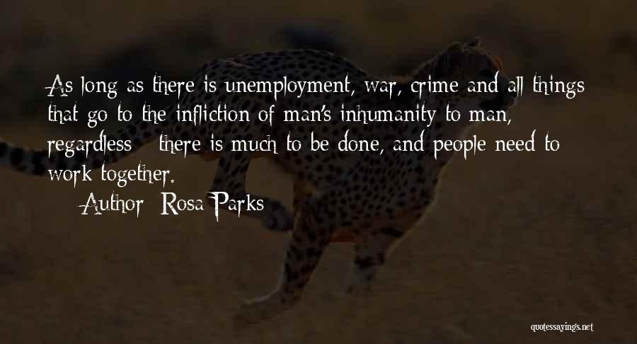 Rosa Parks Quotes: As Long As There Is Unemployment, War, Crime And All Things That Go To The Infliction Of Man's Inhumanity To