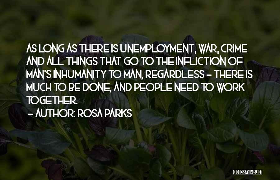 Rosa Parks Quotes: As Long As There Is Unemployment, War, Crime And All Things That Go To The Infliction Of Man's Inhumanity To