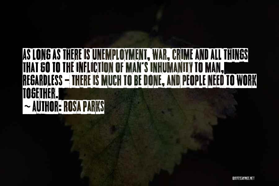 Rosa Parks Quotes: As Long As There Is Unemployment, War, Crime And All Things That Go To The Infliction Of Man's Inhumanity To