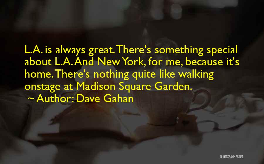 Dave Gahan Quotes: L.a. Is Always Great. There's Something Special About L.a. And New York, For Me, Because It's Home. There's Nothing Quite