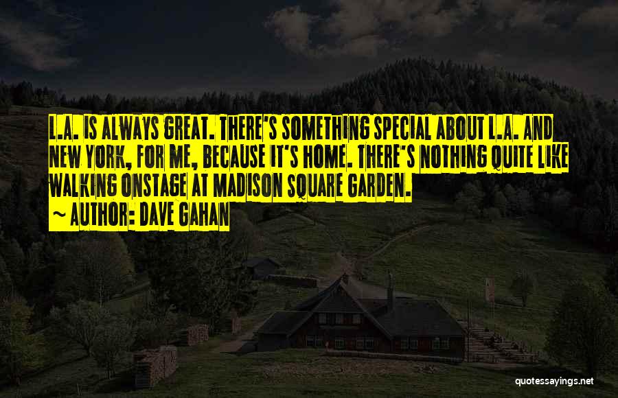 Dave Gahan Quotes: L.a. Is Always Great. There's Something Special About L.a. And New York, For Me, Because It's Home. There's Nothing Quite