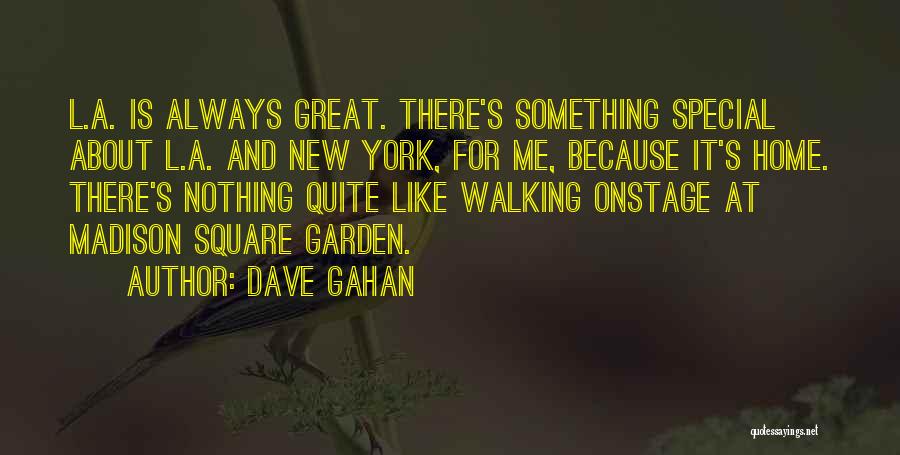 Dave Gahan Quotes: L.a. Is Always Great. There's Something Special About L.a. And New York, For Me, Because It's Home. There's Nothing Quite
