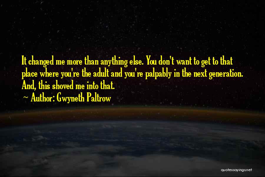 Gwyneth Paltrow Quotes: It Changed Me More Than Anything Else. You Don't Want To Get To That Place Where You're The Adult And