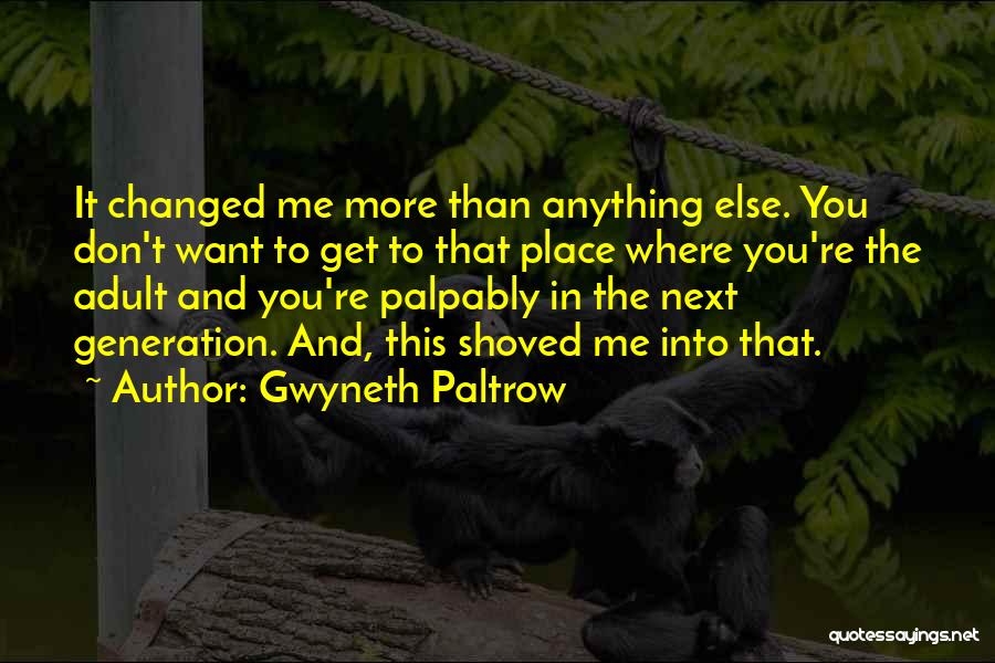 Gwyneth Paltrow Quotes: It Changed Me More Than Anything Else. You Don't Want To Get To That Place Where You're The Adult And