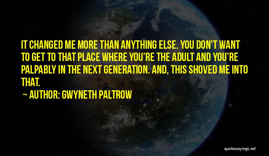 Gwyneth Paltrow Quotes: It Changed Me More Than Anything Else. You Don't Want To Get To That Place Where You're The Adult And