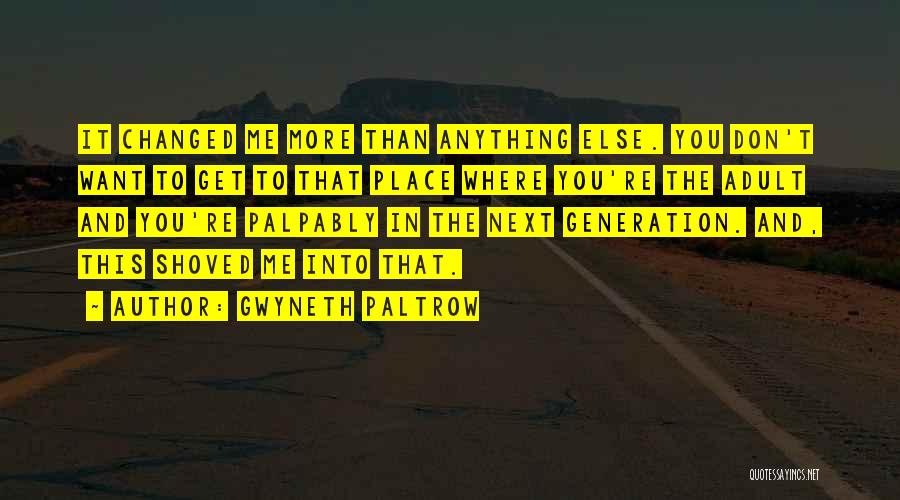 Gwyneth Paltrow Quotes: It Changed Me More Than Anything Else. You Don't Want To Get To That Place Where You're The Adult And