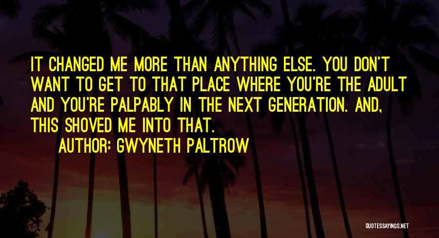Gwyneth Paltrow Quotes: It Changed Me More Than Anything Else. You Don't Want To Get To That Place Where You're The Adult And