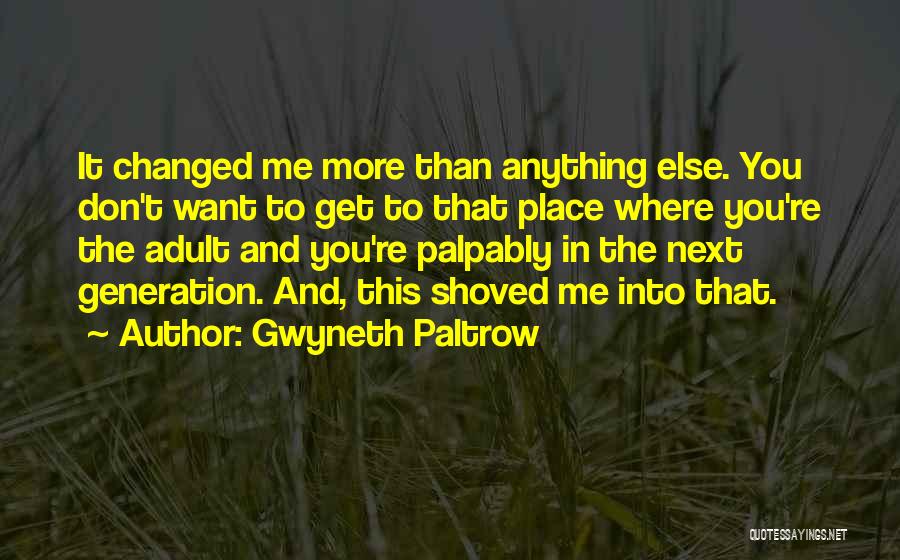 Gwyneth Paltrow Quotes: It Changed Me More Than Anything Else. You Don't Want To Get To That Place Where You're The Adult And