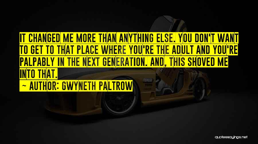 Gwyneth Paltrow Quotes: It Changed Me More Than Anything Else. You Don't Want To Get To That Place Where You're The Adult And