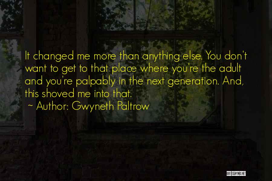 Gwyneth Paltrow Quotes: It Changed Me More Than Anything Else. You Don't Want To Get To That Place Where You're The Adult And