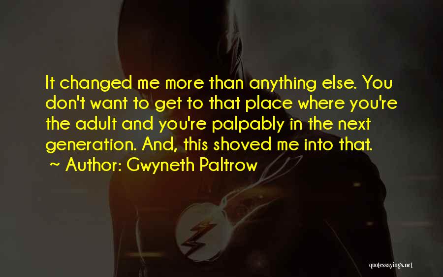 Gwyneth Paltrow Quotes: It Changed Me More Than Anything Else. You Don't Want To Get To That Place Where You're The Adult And