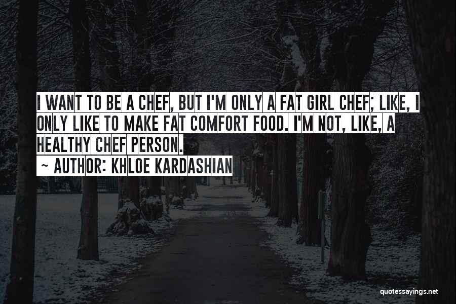 Khloe Kardashian Quotes: I Want To Be A Chef, But I'm Only A Fat Girl Chef; Like, I Only Like To Make Fat