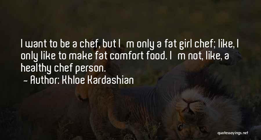 Khloe Kardashian Quotes: I Want To Be A Chef, But I'm Only A Fat Girl Chef; Like, I Only Like To Make Fat