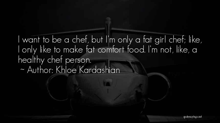 Khloe Kardashian Quotes: I Want To Be A Chef, But I'm Only A Fat Girl Chef; Like, I Only Like To Make Fat