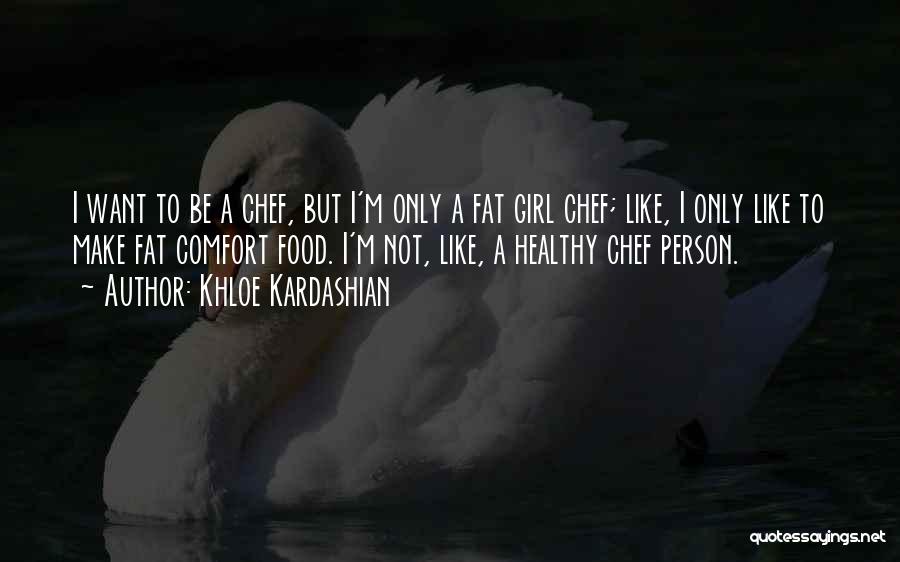 Khloe Kardashian Quotes: I Want To Be A Chef, But I'm Only A Fat Girl Chef; Like, I Only Like To Make Fat