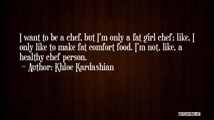 Khloe Kardashian Quotes: I Want To Be A Chef, But I'm Only A Fat Girl Chef; Like, I Only Like To Make Fat