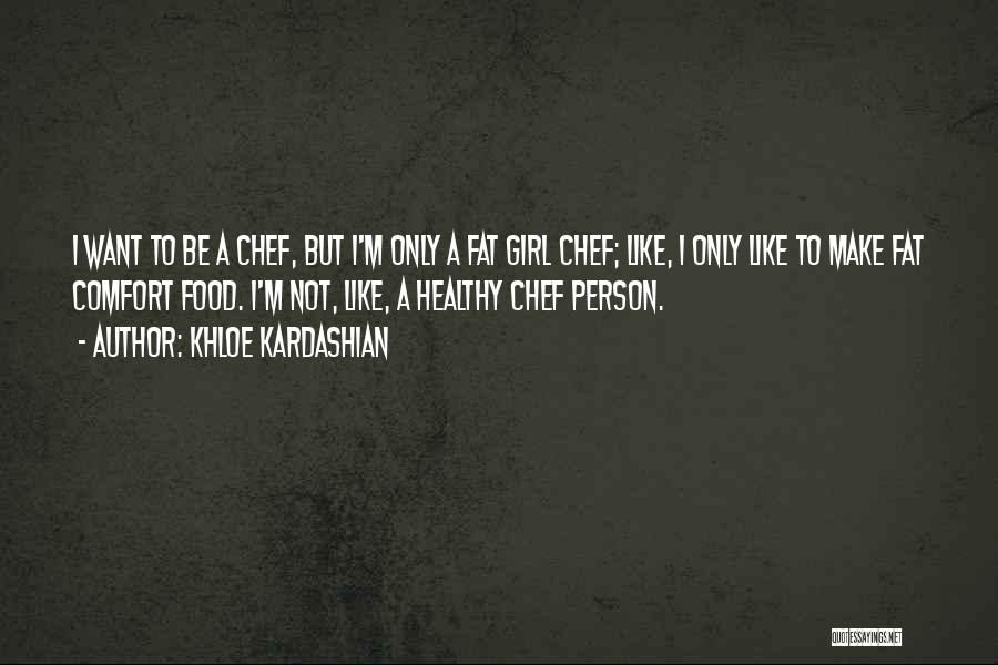 Khloe Kardashian Quotes: I Want To Be A Chef, But I'm Only A Fat Girl Chef; Like, I Only Like To Make Fat